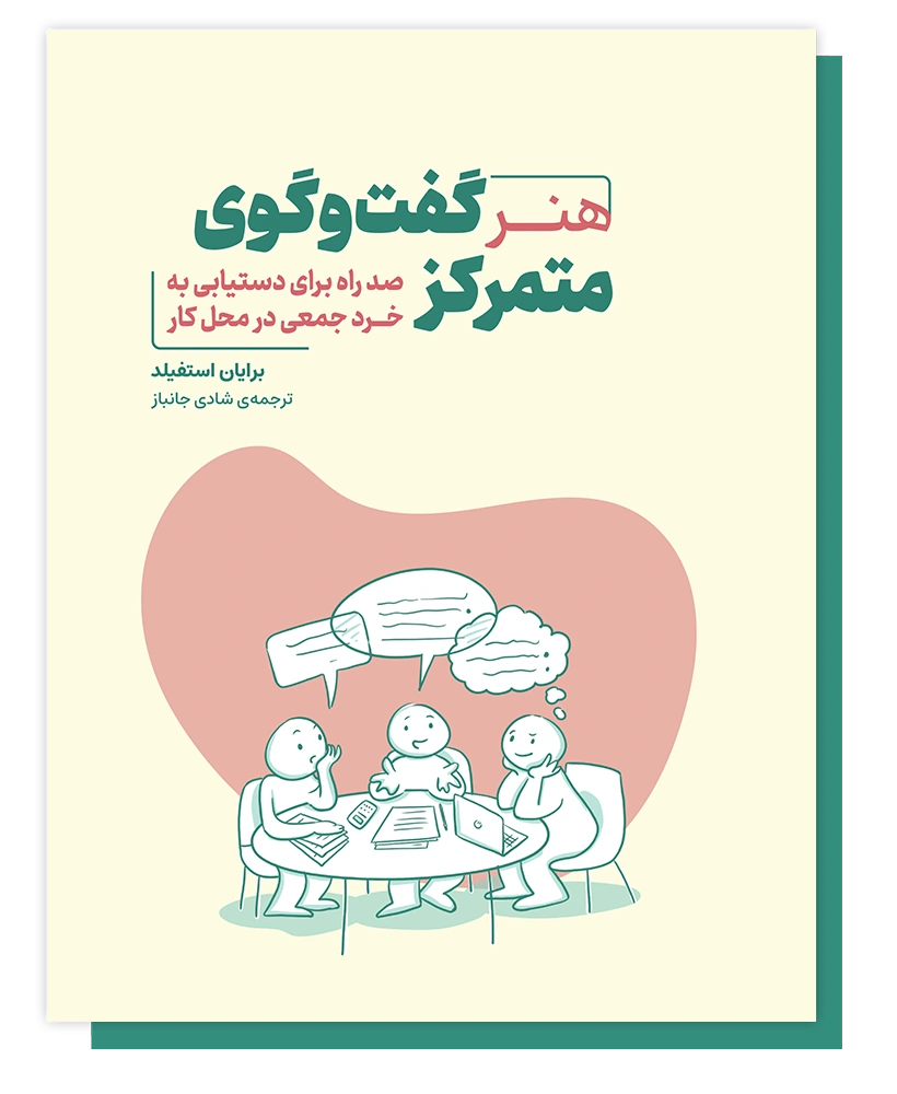 هنر گفت‌وگوی متمرکز، صد راه برای دستیابی به خرد جمعی در محل کار